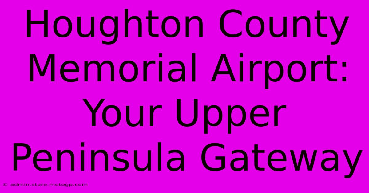 Houghton County Memorial Airport: Your Upper Peninsula Gateway