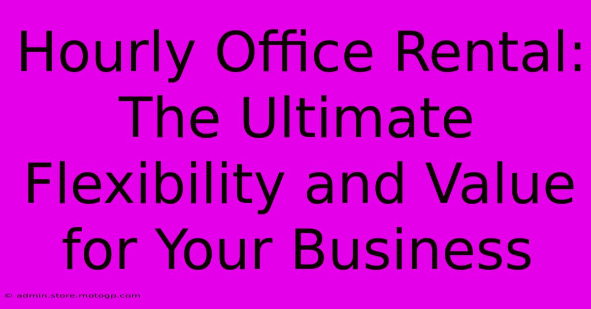 Hourly Office Rental: The Ultimate Flexibility And Value For Your Business