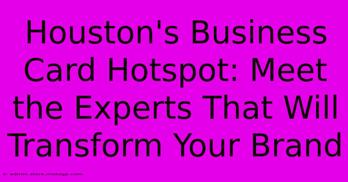 Houston's Business Card Hotspot: Meet The Experts That Will Transform Your Brand