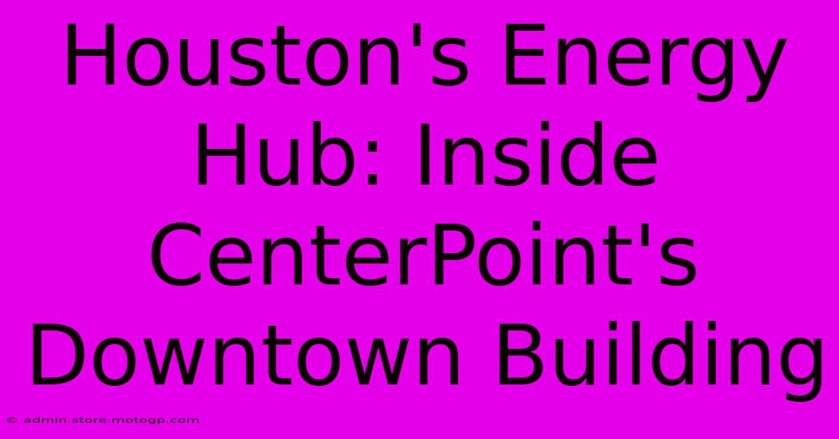 Houston's Energy Hub: Inside CenterPoint's Downtown Building