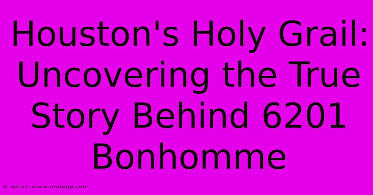 Houston's Holy Grail: Uncovering The True Story Behind 6201 Bonhomme