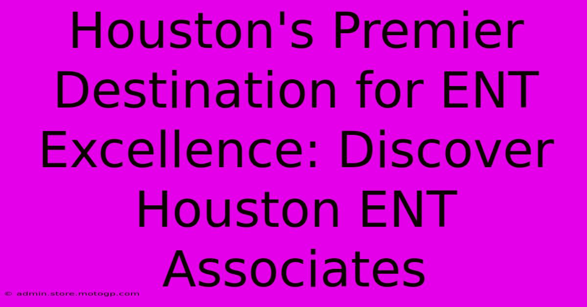 Houston's Premier Destination For ENT Excellence: Discover Houston ENT Associates