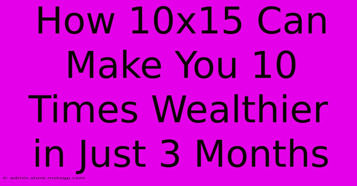 How 10x15 Can Make You 10 Times Wealthier In Just 3 Months