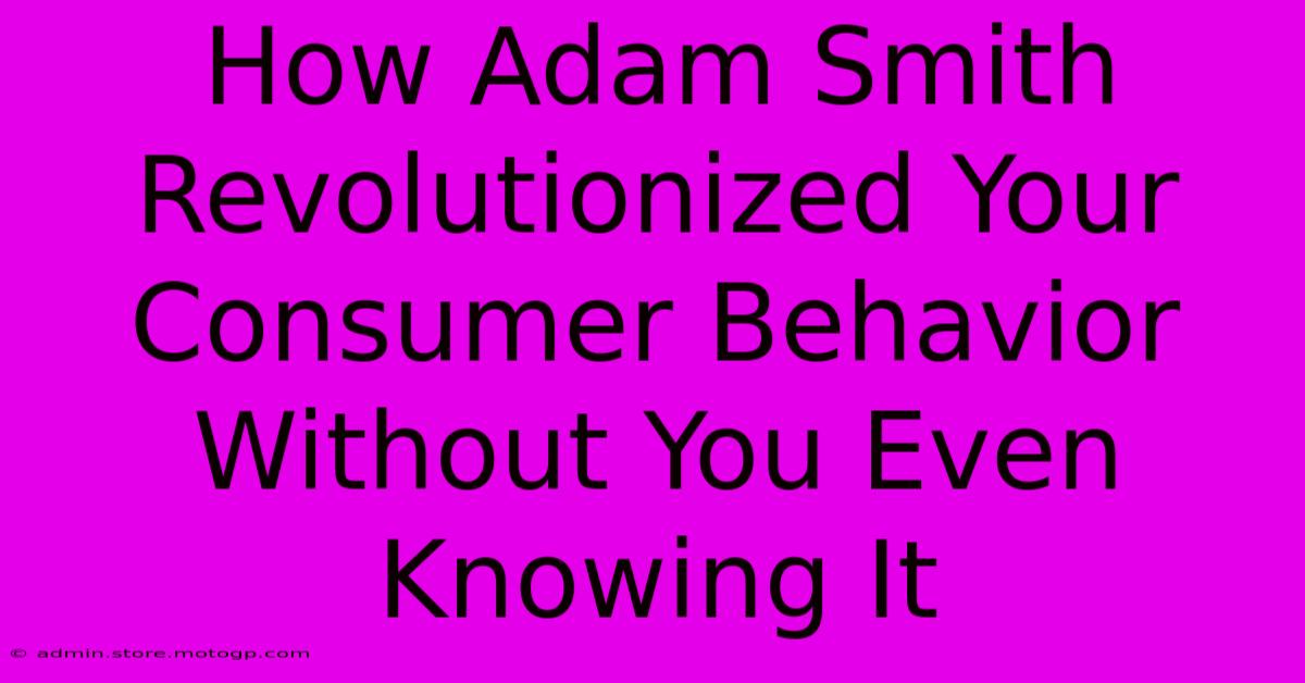 How Adam Smith Revolutionized Your Consumer Behavior Without You Even Knowing It