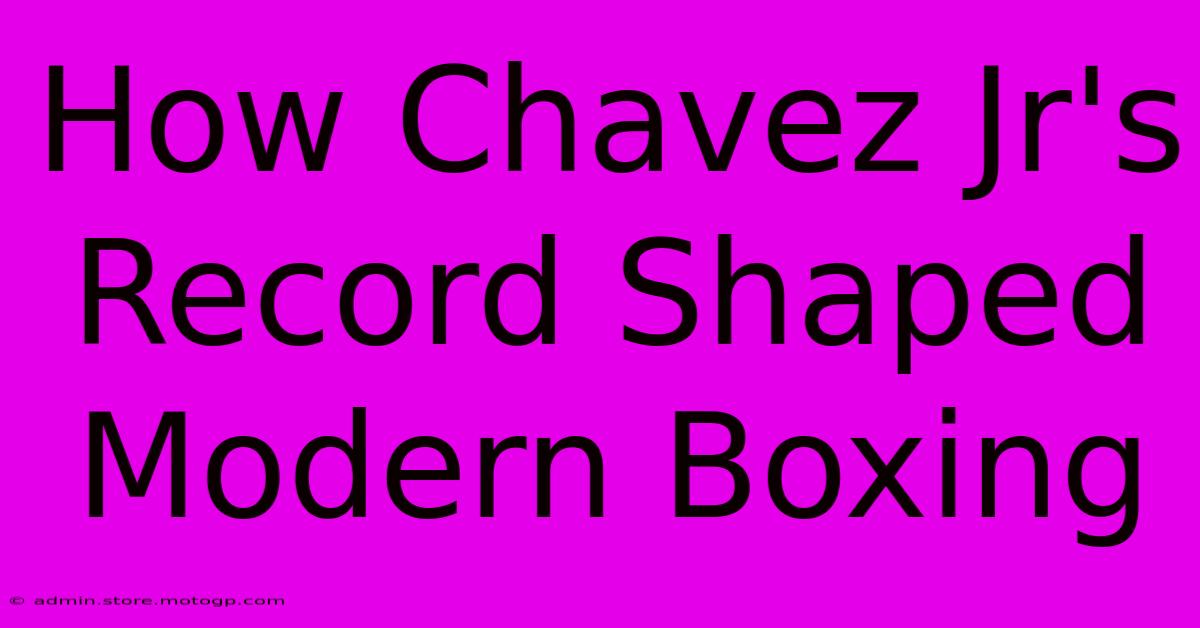 How Chavez Jr's Record Shaped Modern Boxing