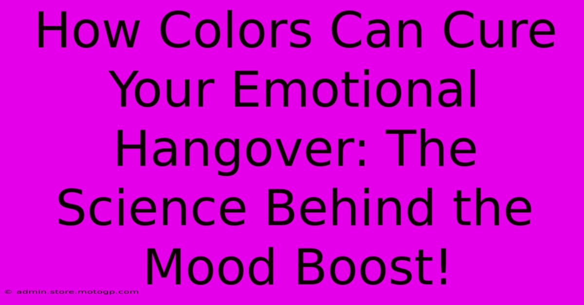 How Colors Can Cure Your Emotional Hangover: The Science Behind The Mood Boost!