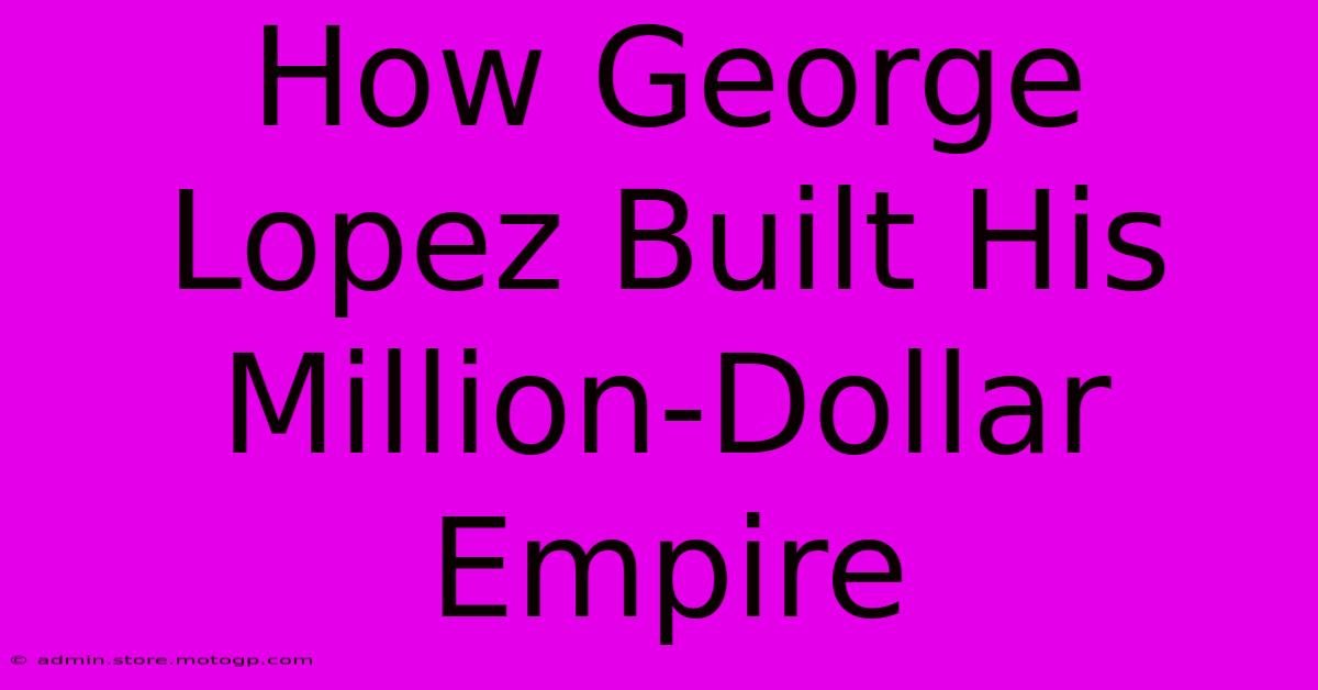 How George Lopez Built His Million-Dollar Empire