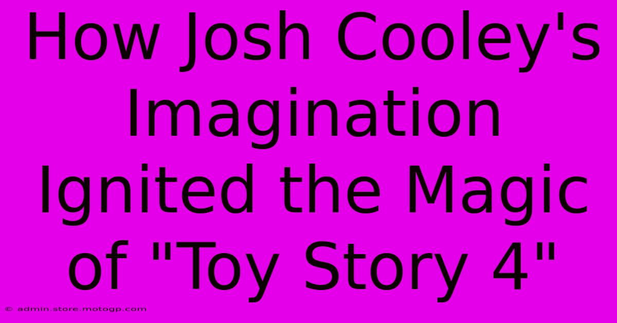 How Josh Cooley's Imagination Ignited The Magic Of 