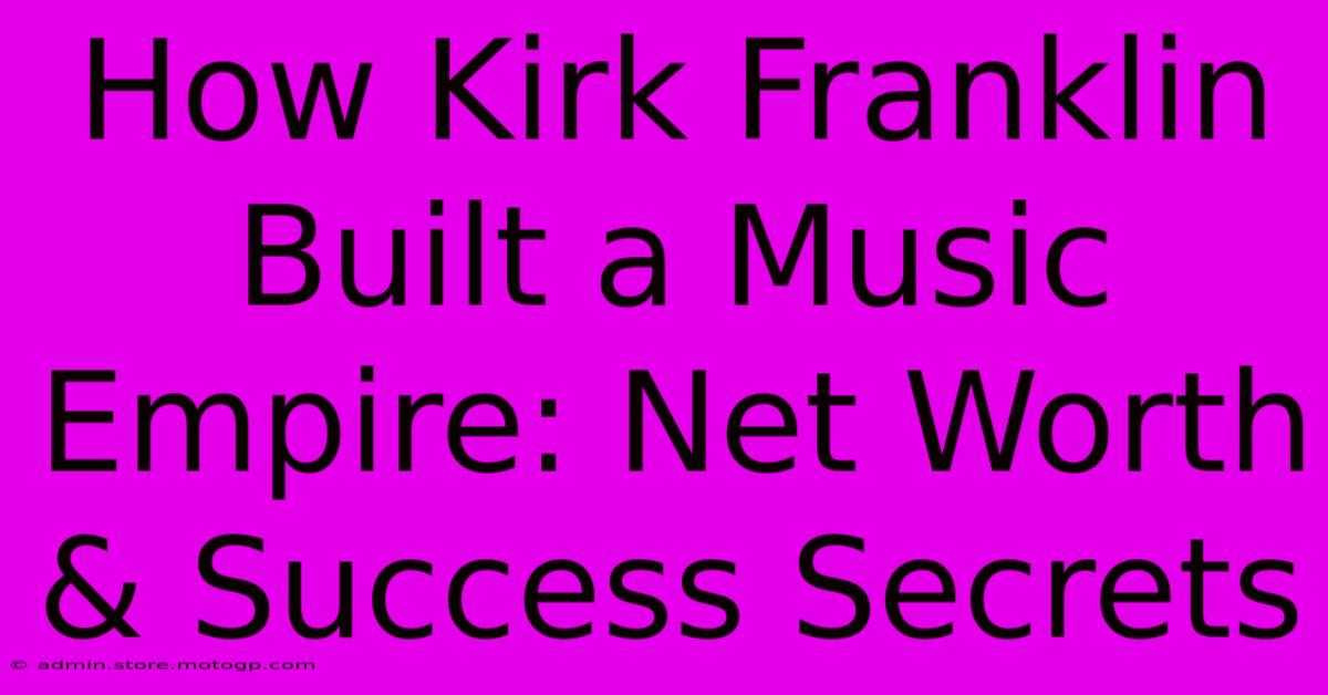 How Kirk Franklin Built A Music Empire: Net Worth & Success Secrets