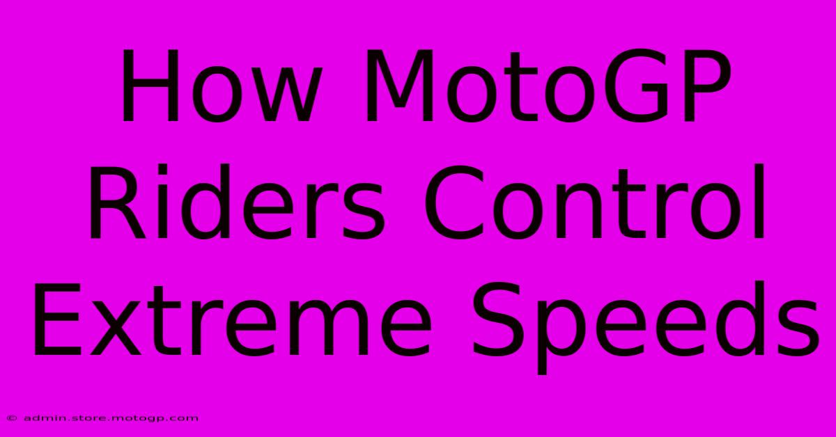 How MotoGP Riders Control Extreme Speeds