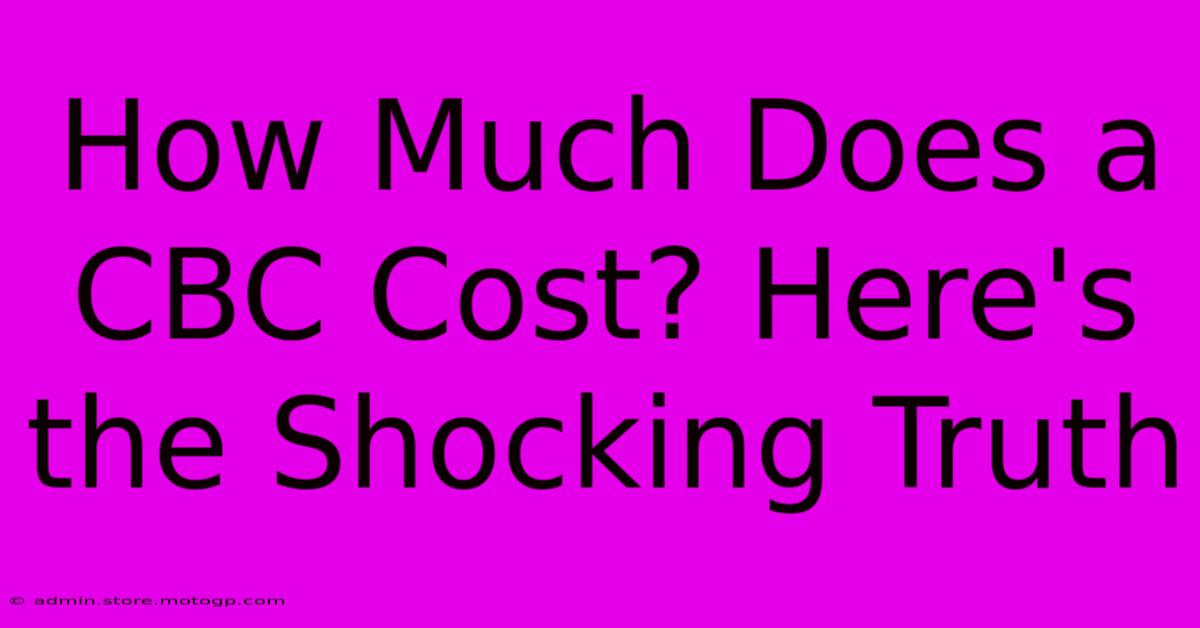 How Much Does A CBC Cost? Here's The Shocking Truth