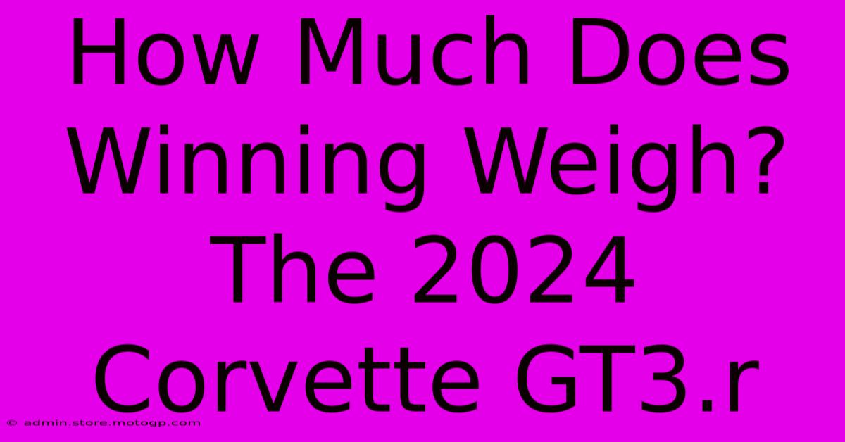 How Much Does Winning Weigh? The 2024 Corvette GT3.r