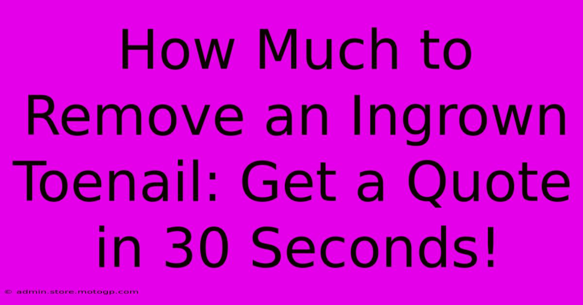 How Much To Remove An Ingrown Toenail: Get A Quote In 30 Seconds!