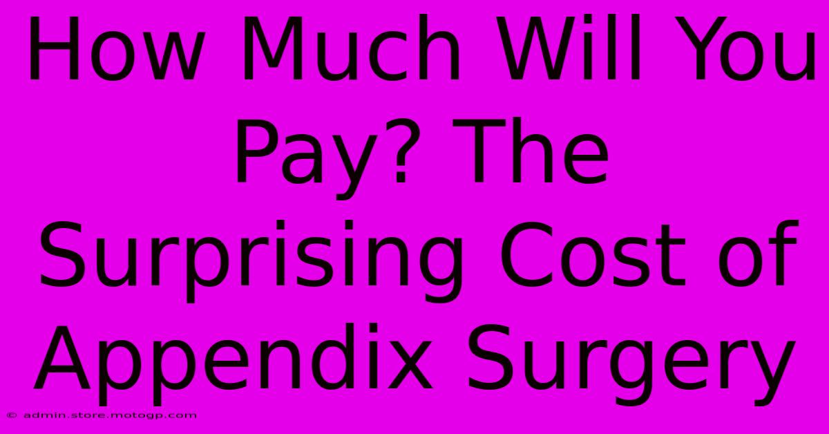 How Much Will You Pay? The Surprising Cost Of Appendix Surgery