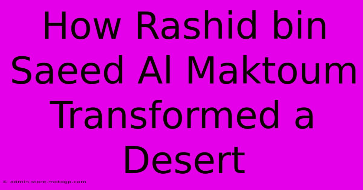 How Rashid Bin Saeed Al Maktoum Transformed A Desert