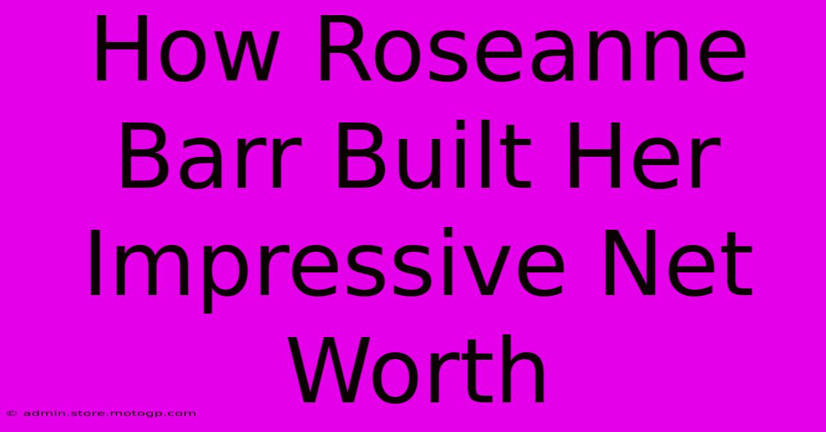 How Roseanne Barr Built Her Impressive Net Worth