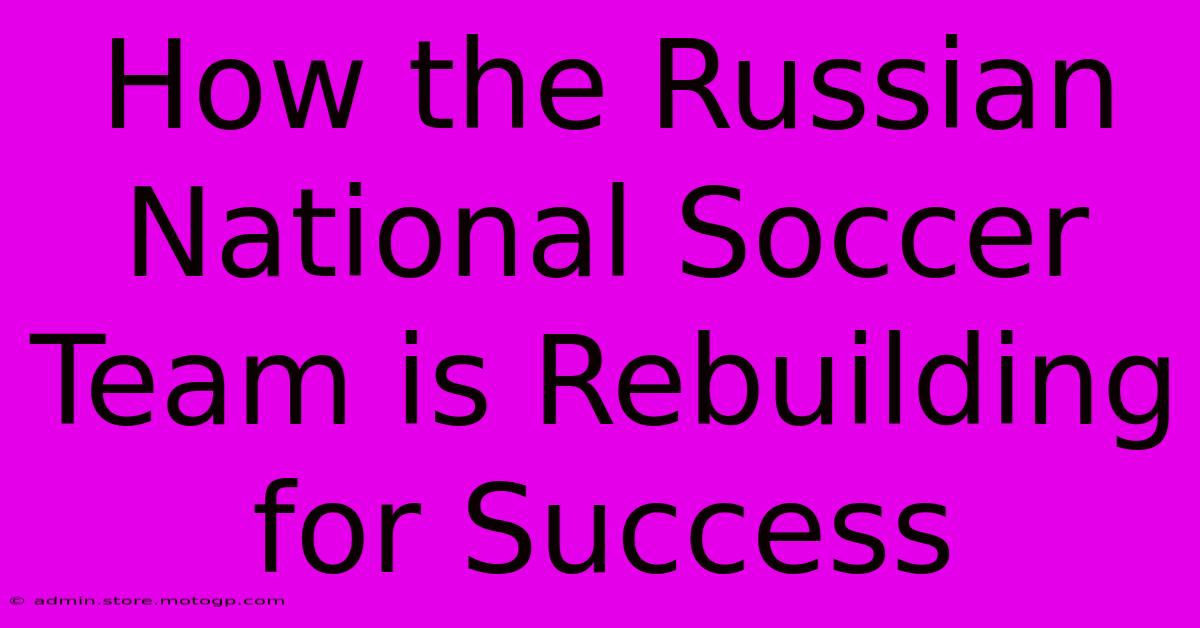 How The Russian National Soccer Team Is Rebuilding For Success