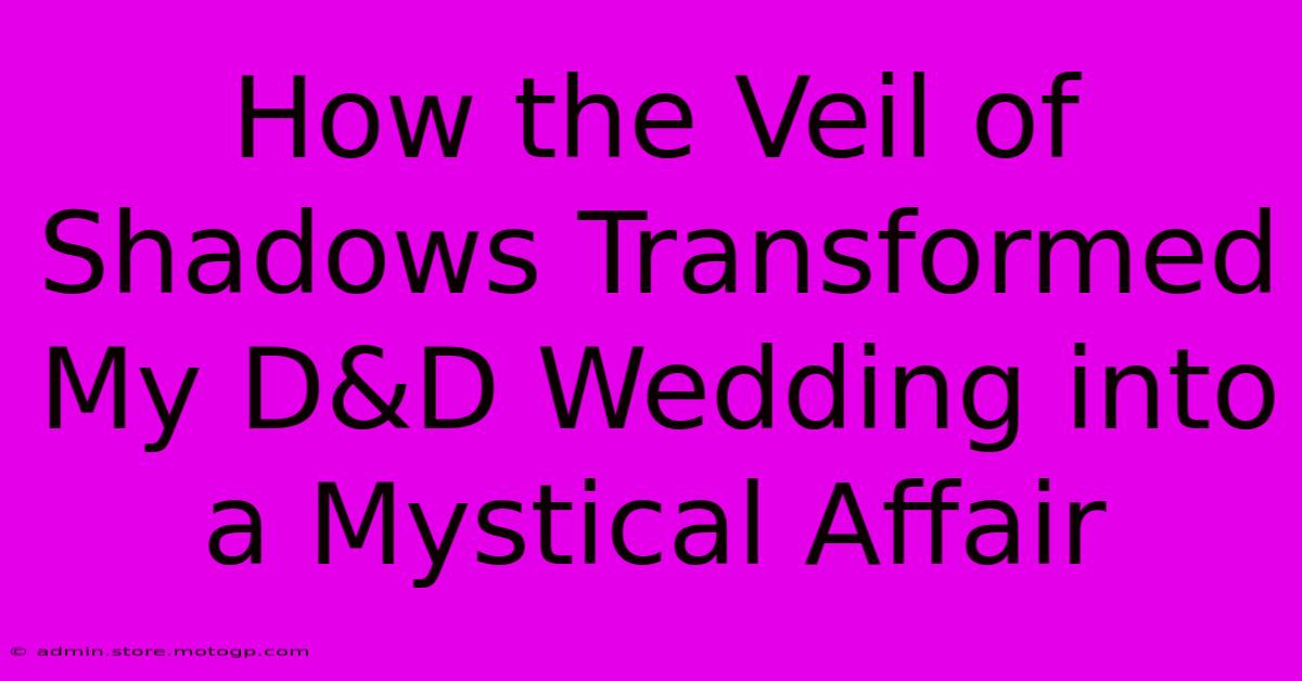 How The Veil Of Shadows Transformed My D&D Wedding Into A Mystical Affair