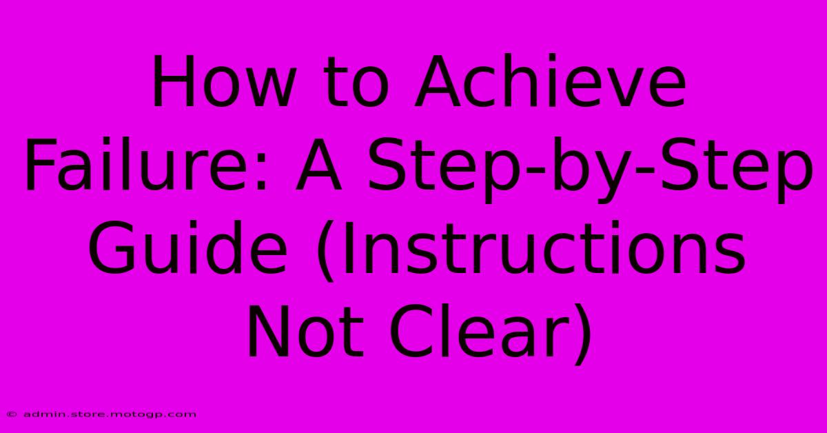 How To Achieve Failure: A Step-by-Step Guide (Instructions Not Clear)