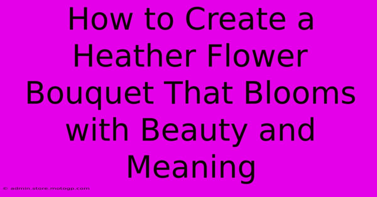 How To Create A Heather Flower Bouquet That Blooms With Beauty And Meaning