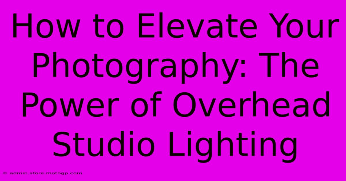 How To Elevate Your Photography: The Power Of Overhead Studio Lighting