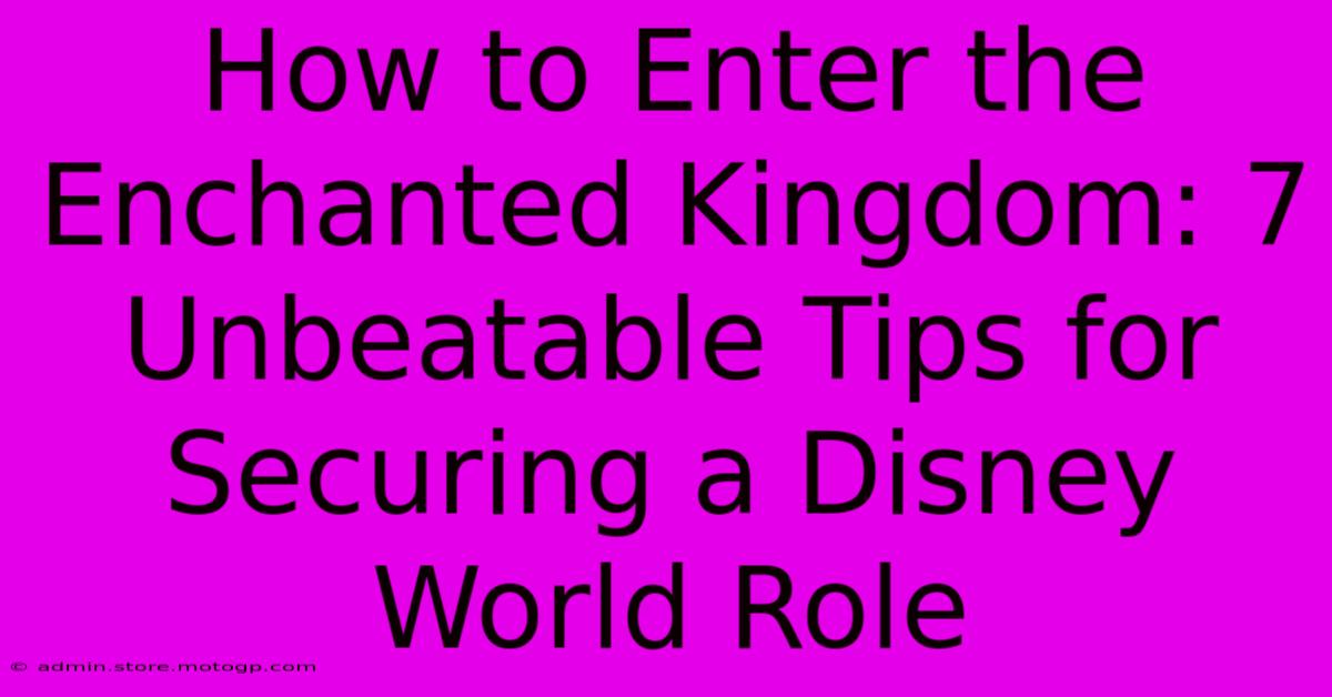 How To Enter The Enchanted Kingdom: 7 Unbeatable Tips For Securing A Disney World Role