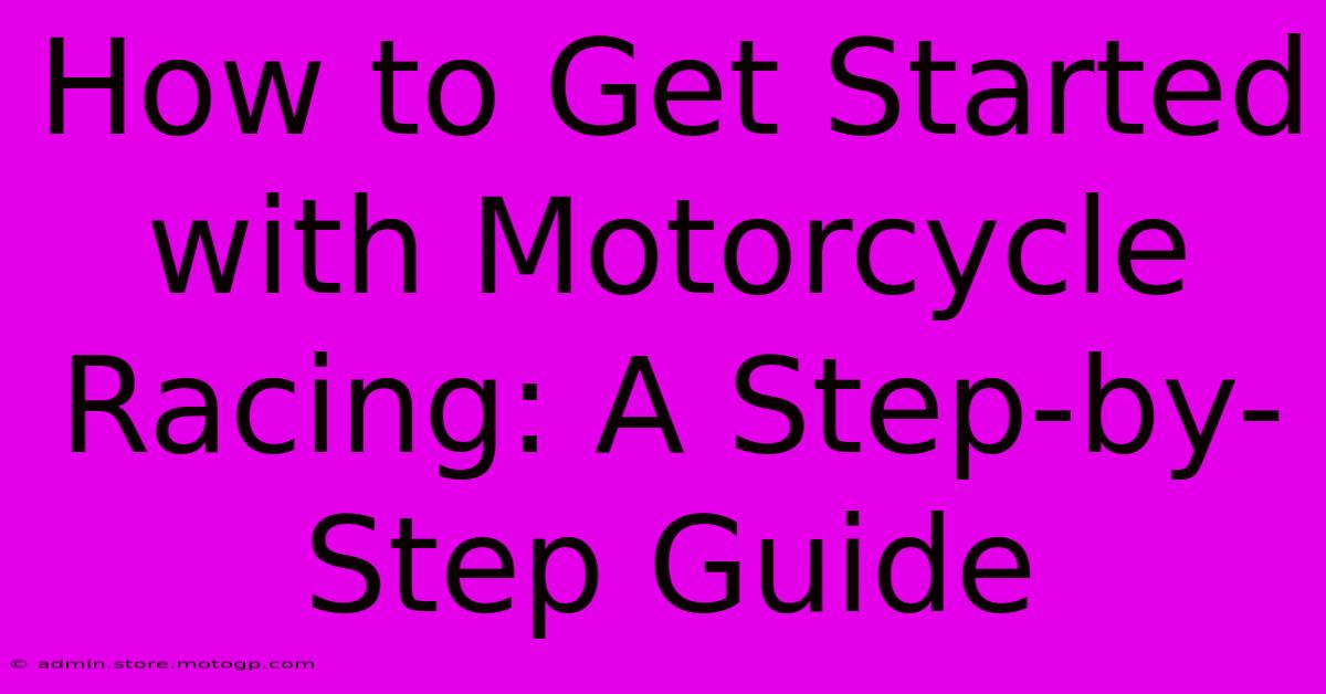 How To Get Started With Motorcycle Racing: A Step-by-Step Guide