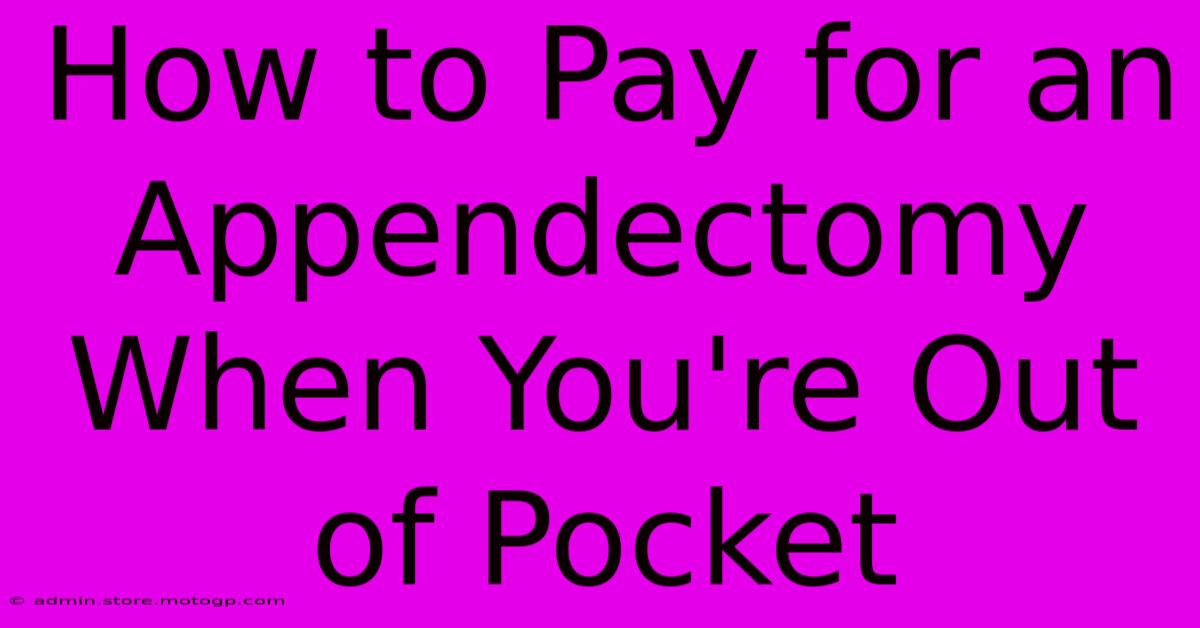 How To Pay For An Appendectomy When You're Out Of Pocket