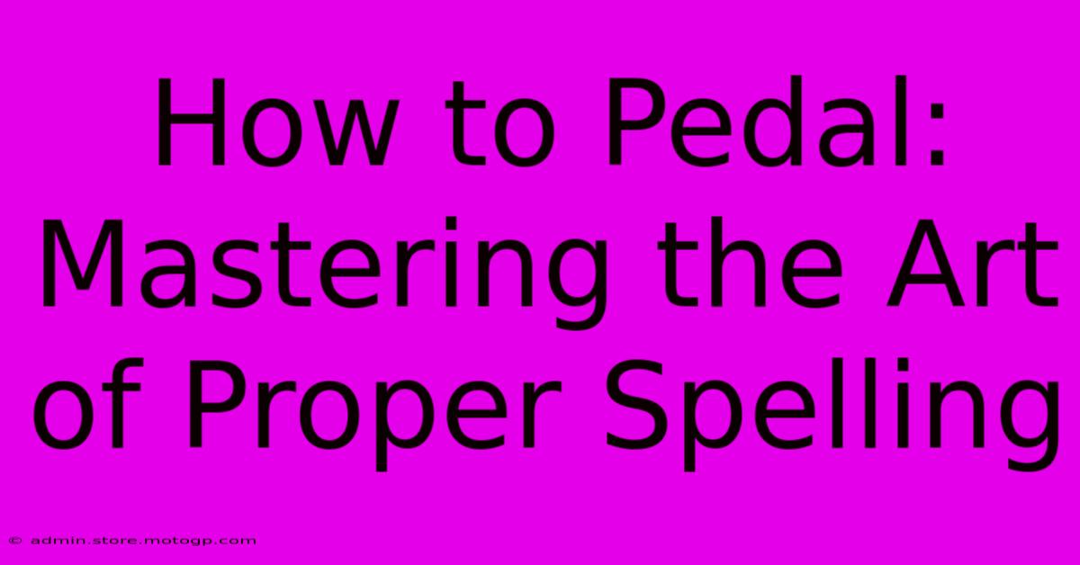 How To Pedal: Mastering The Art Of Proper Spelling