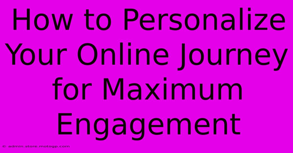 How To Personalize Your Online Journey For Maximum Engagement