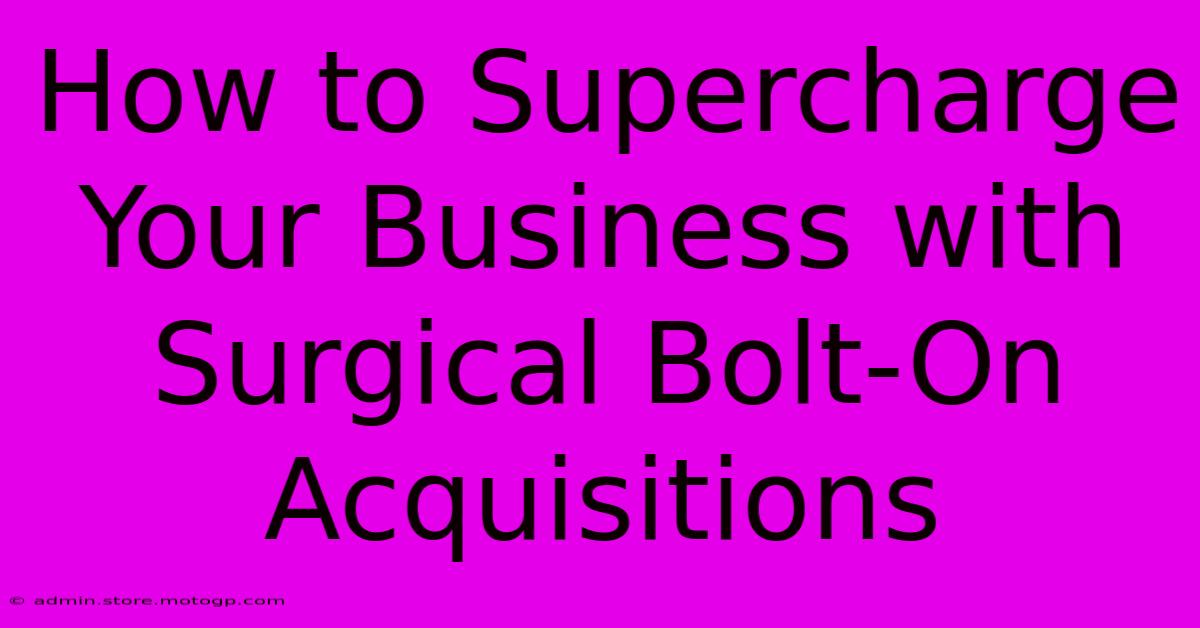 How To Supercharge Your Business With Surgical Bolt-On Acquisitions