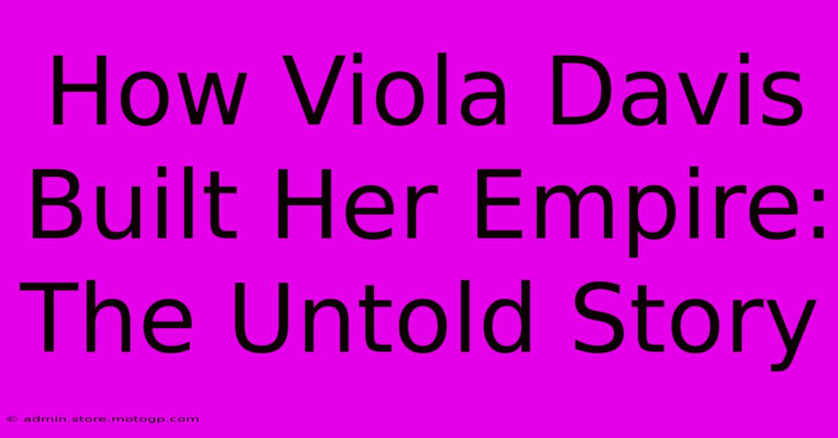 How Viola Davis Built Her Empire: The Untold Story