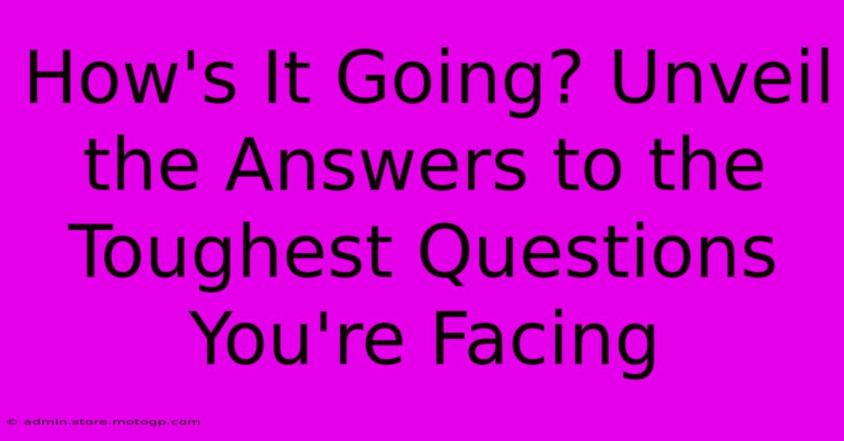 How's It Going? Unveil The Answers To The Toughest Questions You're Facing