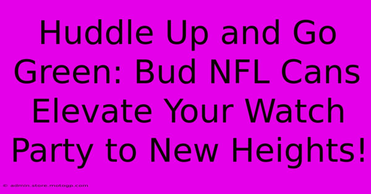 Huddle Up And Go Green: Bud NFL Cans Elevate Your Watch Party To New Heights!