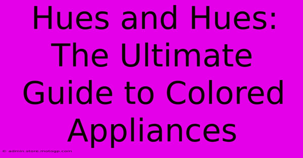 Hues And Hues: The Ultimate Guide To Colored Appliances