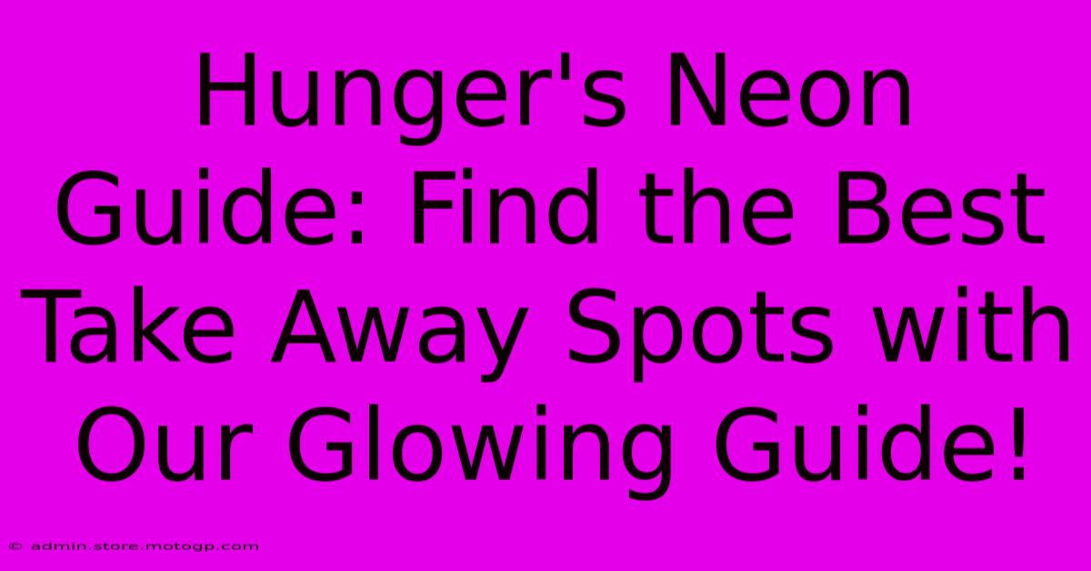 Hunger's Neon Guide: Find The Best Take Away Spots With Our Glowing Guide!