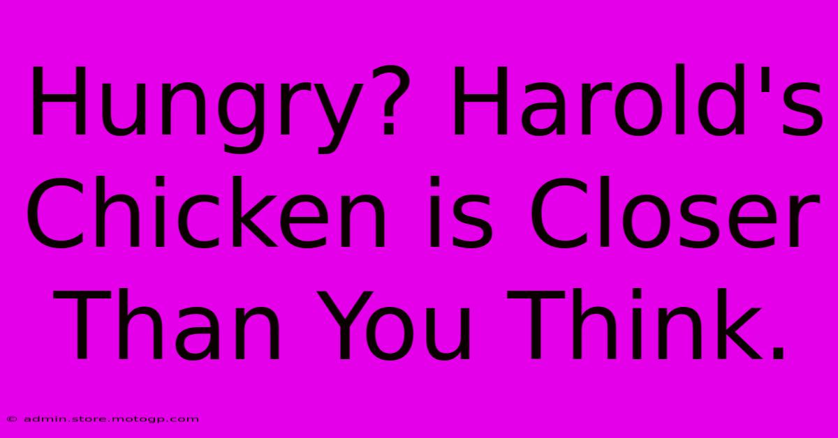 Hungry? Harold's Chicken Is Closer Than You Think.