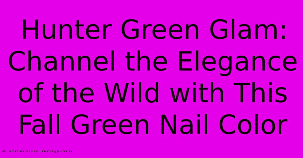 Hunter Green Glam: Channel The Elegance Of The Wild With This Fall Green Nail Color