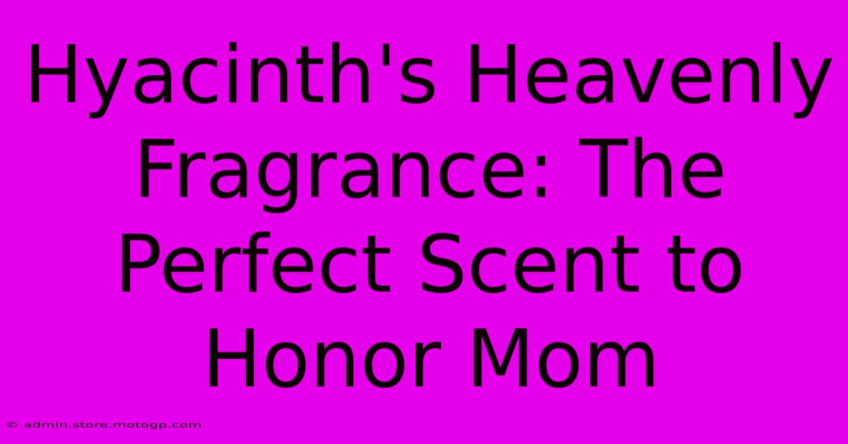 Hyacinth's Heavenly Fragrance: The Perfect Scent To Honor Mom