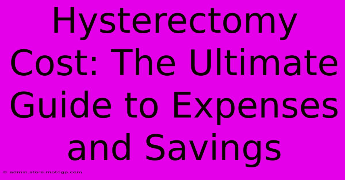 Hysterectomy Cost: The Ultimate Guide To Expenses And Savings