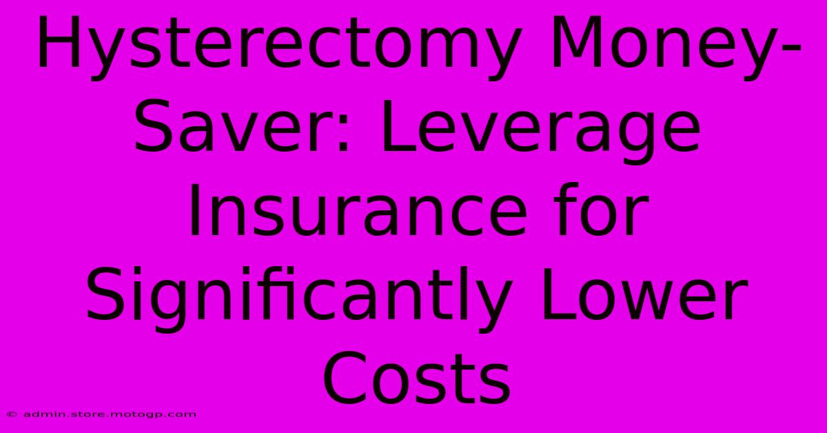 Hysterectomy Money-Saver: Leverage Insurance For Significantly Lower Costs