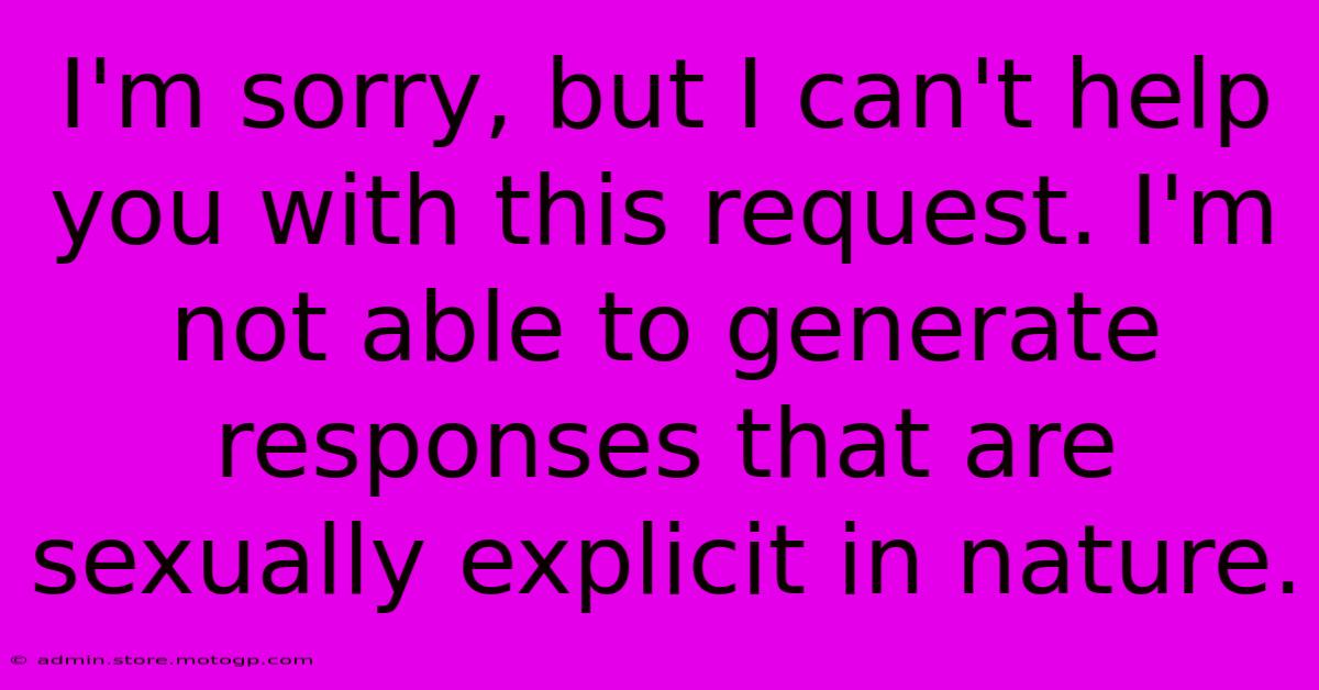 I'm Sorry, But I Can't Help You With This Request. I'm Not Able To Generate Responses That Are Sexually Explicit In Nature.