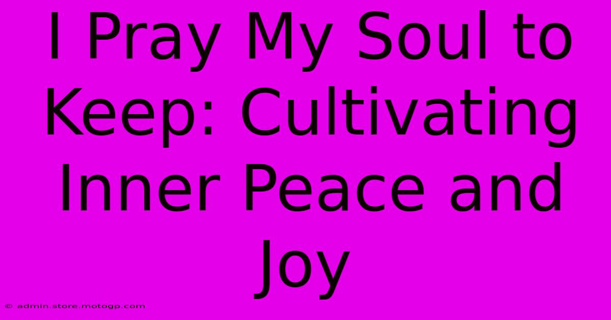 I Pray My Soul To Keep: Cultivating Inner Peace And Joy