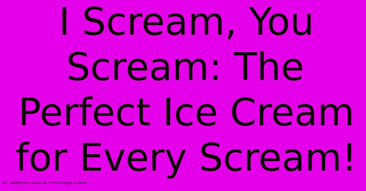 I Scream, You Scream: The Perfect Ice Cream For Every Scream!