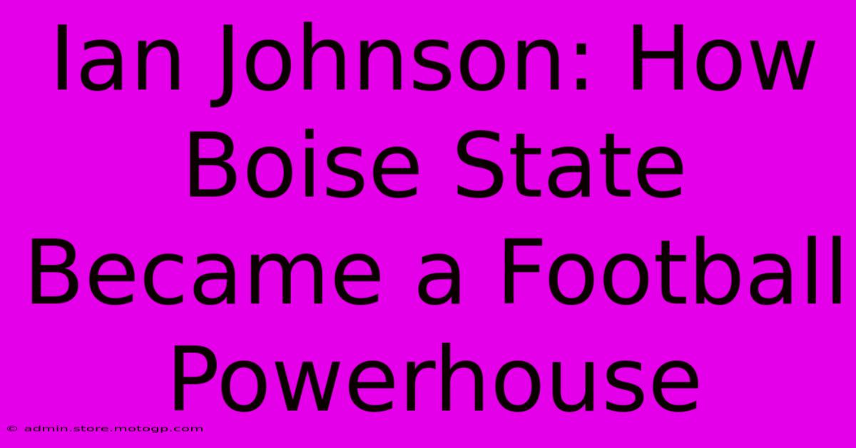 Ian Johnson: How Boise State Became A Football Powerhouse