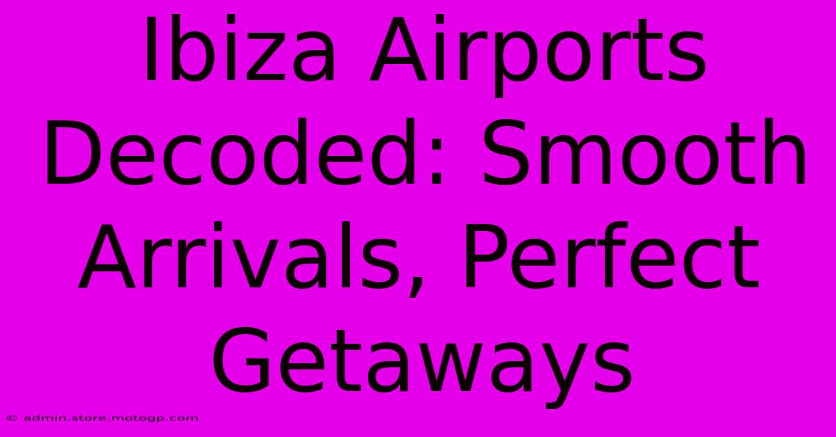 Ibiza Airports Decoded: Smooth Arrivals, Perfect Getaways