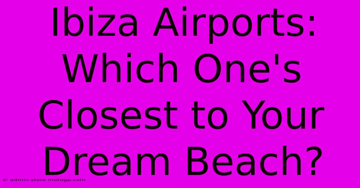 Ibiza Airports: Which One's Closest To Your Dream Beach?