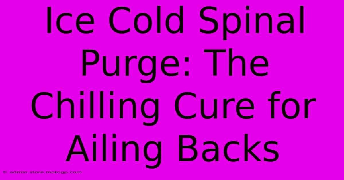 Ice Cold Spinal Purge: The Chilling Cure For Ailing Backs