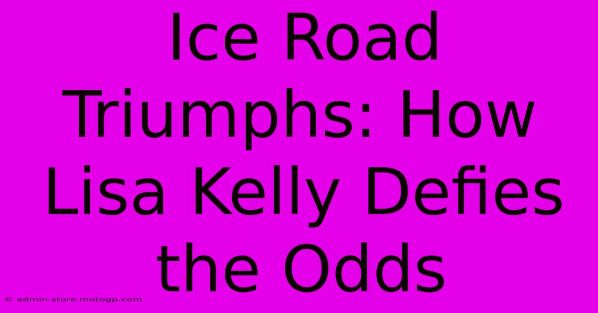 Ice Road Triumphs: How Lisa Kelly Defies The Odds