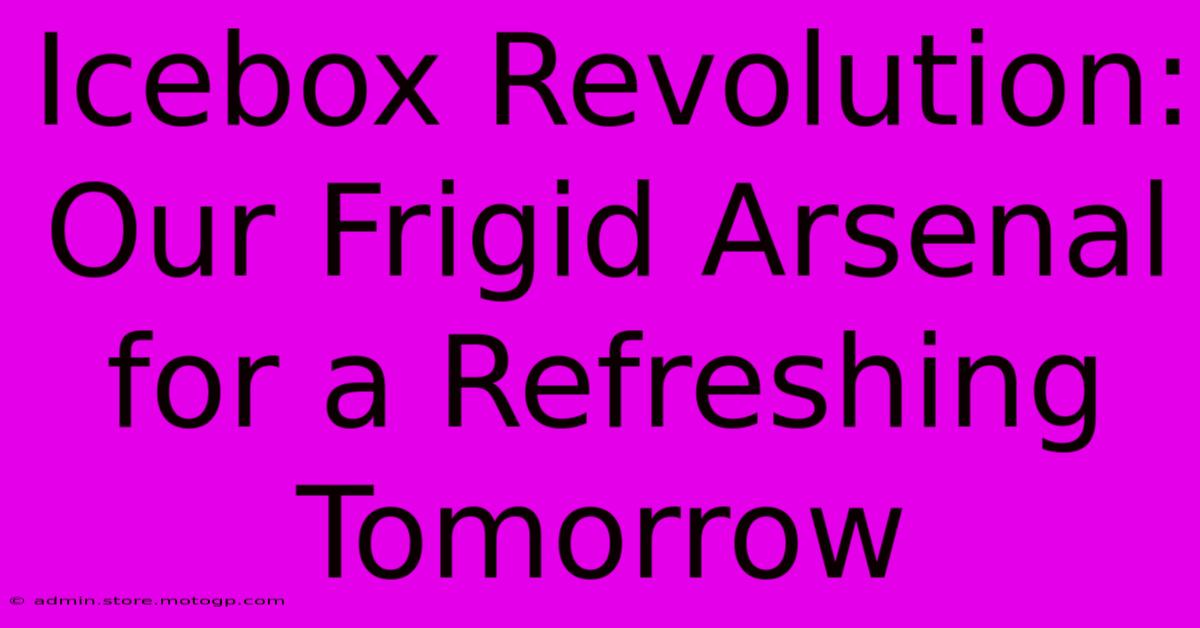 Icebox Revolution: Our Frigid Arsenal For A Refreshing Tomorrow